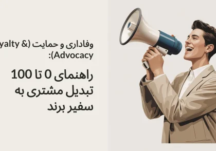 وفاداری و حمایت (Loyalty & Advocacy): راهنمای 0 تا 100 تبدیل مشتری به سفیر برند