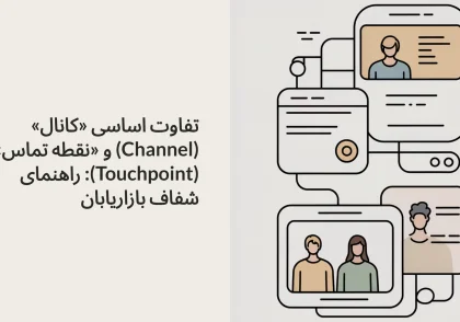 تفاوت اساسی «کانال» (Channel) و «نقطه تماس» (Touchpoint): راهنمای شفاف بازاریابان