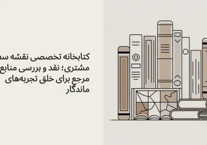 کتابخانه تخصصی نقشه سفر مشتری؛ نقد و بررسی منابع مرجع برای خلق تجربه‌های ماندگار