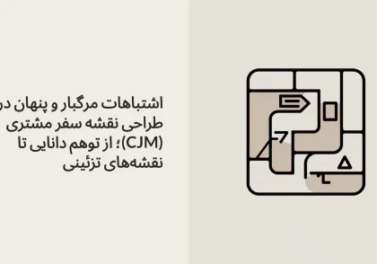 اشتباهات مرگبار و پنهان در طراحی نقشه سفر مشتری (CJM)؛ از توهم دانایی تا نقشه‌های تزئینی