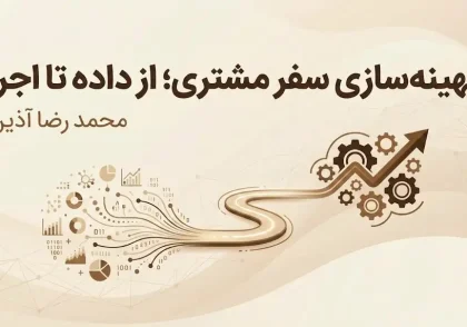 بهینه‌سازی سفر مشتری: چگونه نقشه سفر مشتری را از «پوستر دیواری» به «برنامه اجرایی» تبدیل کنیم؟