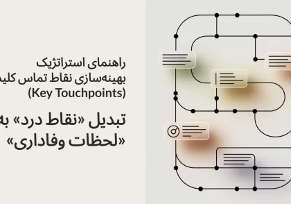 راهنمای استراتژیک بهینه‌سازی نقاط تماس کلیدی (Key Touchpoints): تبدیل «نقاط درد» به «لحظات وفاداری»