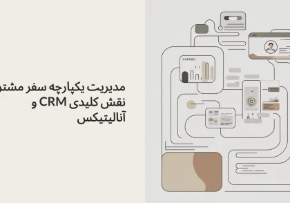 مدیریت یکپارچه سفر مشتری: نقش کلیدی CRM و آنالیتیکس