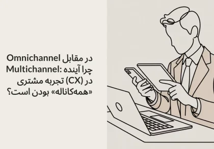 Omnichannel در مقابل Multichannel: چرا آینده تجربه مشتری (CX) در «همه‌کاناله» بودن است؟